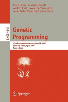 Genetic Programming: 10th European Conference, Eurogp 2007, Valencia, Spain, April 11-13, 2007, Proceedings - Marc Ebner, Michael O'Neill, Anikó Ekárt, Leonardo Vanneschi, Anna Isabel Esparcia-Alcázar