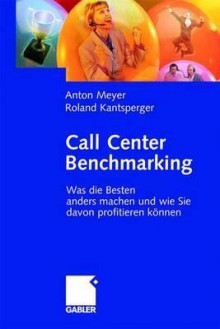 Call Center Benchmarking: Was Die Besten Anders Machen Und Wie Sie Davon Profitieren Konnen - Anton Meyer, Roland Kantsperger