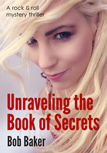 Unraveling the Book of Secrets: A rock and roll mystery thriller - Bob Baker