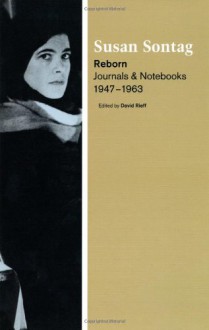 Reborn: Journals and Notebooks, 1947-1963 - Susan Sontag, David Rieff