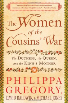 The Women of the Cousins' War: The Duchess, the Queen, and the King's Mother - David Baldwin, Michael Jones, Philippa Gregory