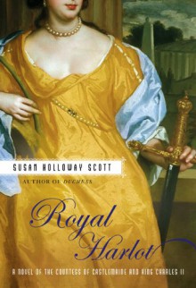 Royal Harlot: A Novel of the Countess Castlemaine and King Charles II - Susan Holloway Scott