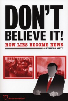 Don't Believe It!: How Lies Becomes News - Alexandra Kitty