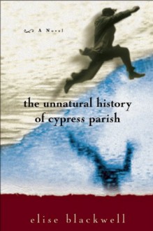 The Unnatural History of Cypress Parish - Elise Blackwell