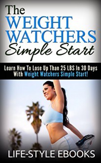 Weight Watchers: The WEIGHT WATCHERS Simple Start - Learn How To Lose Up Than 25 LBS In 30 Days With Weight Watchers Simple Start!: (weight watchers, weight ... simple start, weight watchers 2015) - LIFE-STYLE