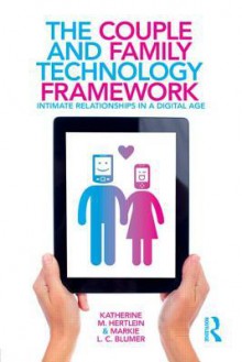 The Couple and Family Technology Framework: Intimate Relationships in a Digital Age - Katherine M Hertlein, Markie L C Blumer