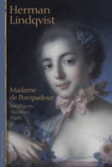 Madame de Pompadour : intelligens, skönhet, makt - Herman Lindqvist