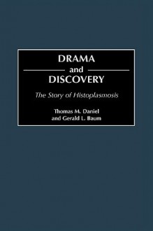 Drama and Discovery: The Story of Histoplasmosis - Thomas M. Daniel, Gerald L. Baum