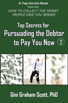 Top Secrets for Persuading the Debtor to Pay You Now (A Top Secrets Book) - Gini Graham Scott