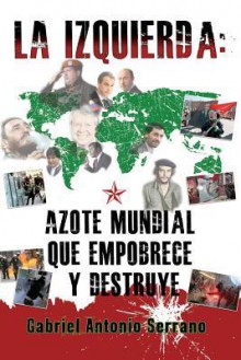 La Izquierda: Azote Mundial Que Empobrece y Destruye - Gabriel Antonio Serrano, Manuel Alemán