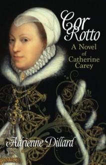 Cor Rotto: A novel of Catherine Carey - Adrienne Dillard