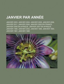 Janvier Par Annee: Janvier 2003, Janvier 2004, Janvier 2005, Janvier 2006, Janvier 2011, Janvier 2008, Janvier 2005 En France, Janvier 2005 En Afrique, Janvier 2007 En Afrique, Janvier 1990, Janvier 2002, Janvier 1989, Janvier 1900 - Source Wikipedia, Livres Groupe