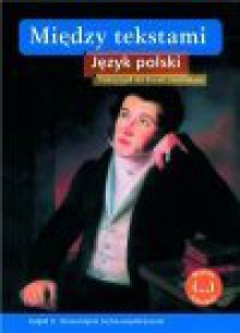 Między tekstami : język polski : podręcznik dla liceum i technikum : zakres podstawowy i rozszerzony. Cz. 3, Romantyzm (echa współczesne) - Stanisław Rosiek, Nawrocka Ewa, Bolesław Oleksowicz, Grażyna Tomaszewska