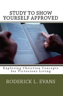 Study to Show Yourself Approved: Exploring Christian Concepts for Victorious Living - Roderick L. Evans