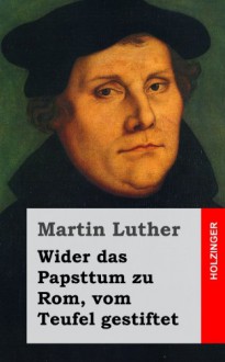 Wider Das Papsttum Zu ROM, Vom Teufel Gestiftet - Martin Luther