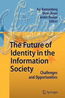 The Future of Identity in the Information Society: Challenges and Opportunities - Kai Rannenberg, Denis Royer, Andre Deuker