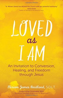 Loved as I Am: An Invitation to Conversion, Healing, and Freedom through Jesus - S.O.L.T. Miriam James Heidland, Christopher West