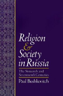 Religion and Society in Russia: The Sixteenth and Seventeenth Centuries - Paul Bushkovitch