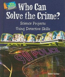 Who Can Solve the Crime?: Science Projects Using Detective Skills - Robert Gardner