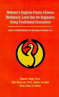 Webster's English-Pinyin-Chinese Dictionary, Level One for Beginners Using Traditional Characters: Easy-To-Read Edition for Everyday Practical Use - Charles Tandy, Chris Chen