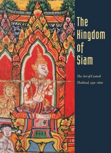 The Kingdom of Siam: The Art of Central Thailand, 1350-1800 - Forrest McGill, Kaz Tsuruta, M.L. Pattaratorn Chirapravati