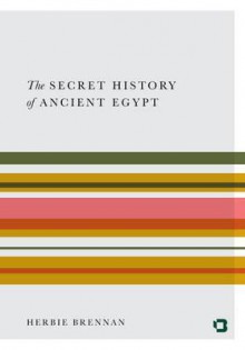 The Secret History of Ancient Egypt: Electricity, Sonics and the Disappearance of an Advanced Civilisation - Herbie Brennan