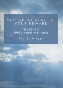 And Great Shall Be Your Reward: The Origins of Christian Views of Salvation - Paul Sevier Minear