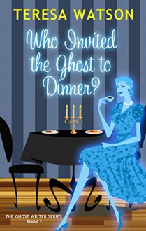 Who Invited the Ghost to Dinner: A Ghost Writer Mystery - Teresa McClain-Watson