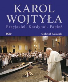 Karol Wojtyła. Przyjaciel, Kardynał, Papież - Gabriel Turowski