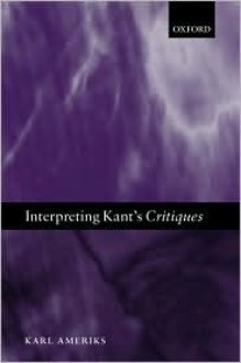 Interpreting Kant's Critiques - Karl P. Ameriks