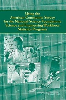 Using the American Community Survey for the National Science Foundation's Science and Engineering Workforce Statistics Programs - Panel to Assess the Benefits of the Amer, National Research Council, Committee on National Statistics, Panel to Assess the Benefits of the Amer