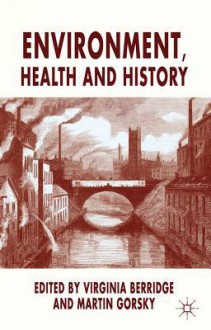 Environment, Health and History - Virginia Berridge, Martin Gorsky