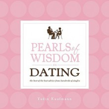 Pearls of Wisdom for Dating: The Best of the Best Advice from Hundreds of Singles - Yadin Kaufmann