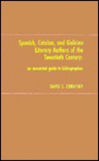 Spanish, Catalan, and Galician Literary Authors of the Twentieth Century: An Annotated Guide to Bibliographies - David S. Zubatsky