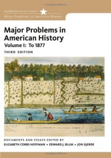 Major Problems in American History, Volume I: To 1877 - Elizabeth Cobbs Hoffman, Edward J. Blum, Jon Gjerde, Elizabeth Cobbs-Hoffman