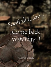 Football today - Come back yesterday - James Gregory