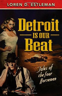 Detroit is Our Beat: Tales of the Four Horsemen - Loren D. Estleman