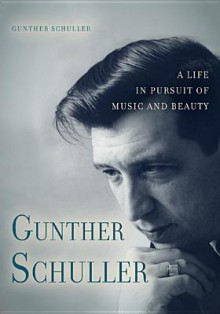 Gunther Schuller: A Life in Pursuit of Music and Beauty (Eastman Studies in Music) - Gunther Schuller