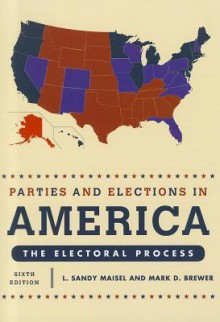 Parties and Elections in America: The Electoral Process 6th Edition - L. Maisel