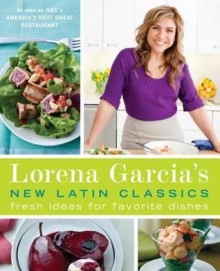 Lorena Garcia's New Latin Classics: Fresh Ideas for Favorite Dishes - Raquel Pelzel