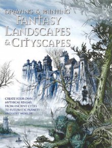 Drawing and Painting Fantasy Landscapes and Cityscapes - Rob Alexander