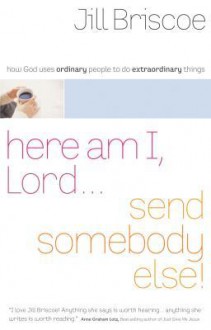 Here Am I, Lord...Send Somebody Else: How God Uses Ordinary People to Do Extraordinary Things - Jill Briscoe