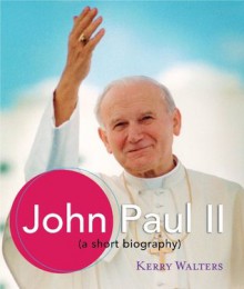 John Paul II: A Short Biography - Kerry Walters