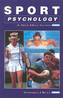 Sports Psychology: A Self-Help Guide - Stephen J. Bull