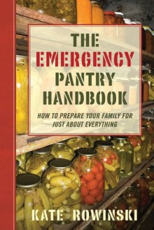 The Emergency Pantry Handbook: How to Prepare Your Family for Just about Everything - Kate Rowinski, Jim Rowinski