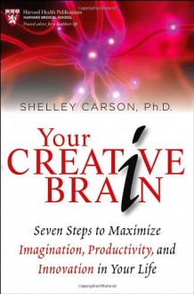 Your Creative Brain: Seven Steps to Maximize Imagination, Productivity, and Innovation in Your Life - Shelley Carson