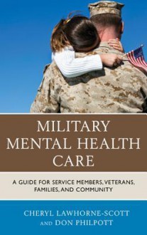 Military Mental Health Care: A Guide for Service Members, Veterans, Families, and Community - Cheryl Lawhorne, Don Philpott