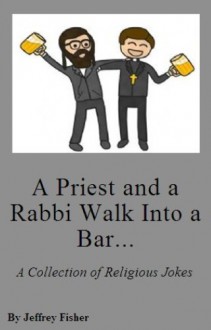 A Priest and a Rabbi Walk Into a Bar... A Collection of Religious Jokes - Jeffrey Fisher