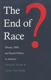 The End of Race?: Obama, 2008, and Racial Politics in America - Donald R. Kinder, Allison Dale-Riddle