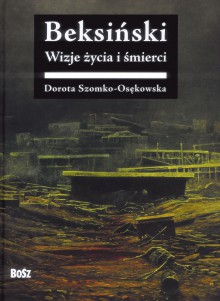 Beksiński. Wizje życia i śmierci - Dorota Szomko-Osękowska